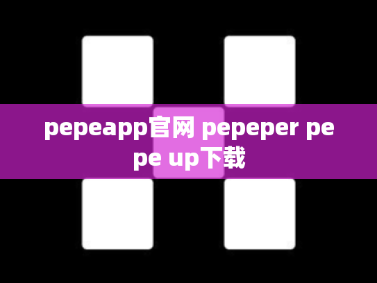pepeapp官网 pepeper pepe up下载