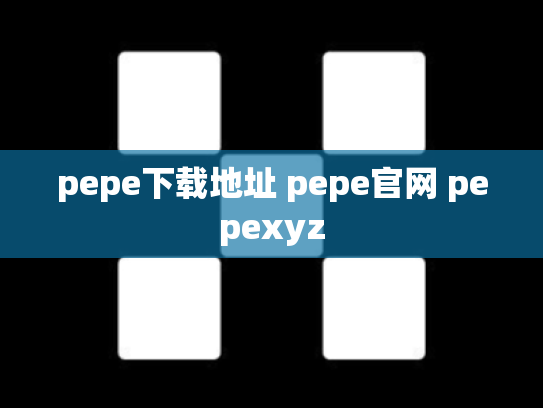 pepe下载地址 pepe官网 pepexyz