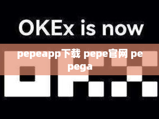 pepeapp下载 pepe官网 pepega