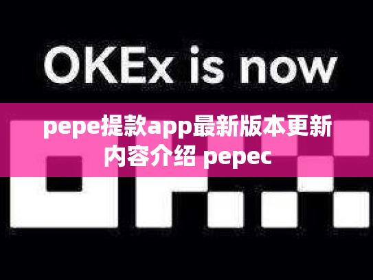 pepe提款app最新版本更新内容介绍 pepec