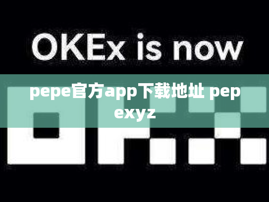 pepe官方app下载地址 pepexyz