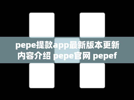 pepe提款app最新版本更新内容介绍 pepe官网 pepef