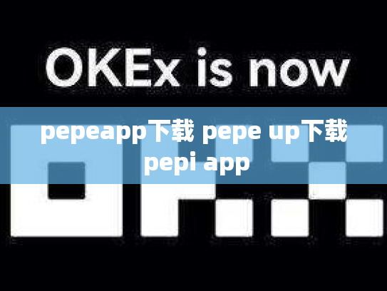 pepeapp下载 pepe up下载 pepi app