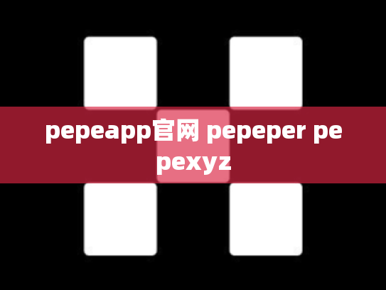 pepeapp官网 pepeper pepexyz