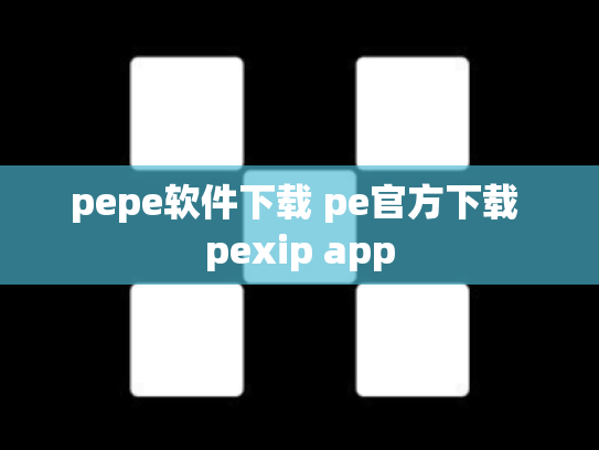 pepe软件下载 pe官方下载 pexip app