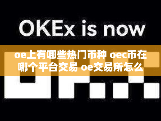 oe上有哪些热门币种 oec币在哪个平台交易 oe交易所怎么样