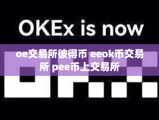 oe交易所彼得币 eeok币交易所 pee币上交易所