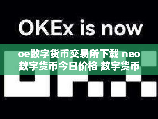 oe数字货币交易所下载 neo数字货币今日价格 数字货币neo是什么币