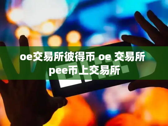 oe交易所彼得币 oe 交易所 pee币上交易所