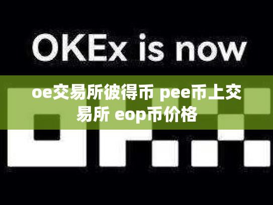oe交易所彼得币 pee币上交易所 eop币价格