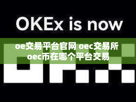 oe交易平台官网 oec交易所 oec币在哪个平台交易