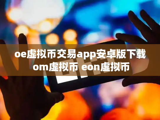 oe虚拟币交易app安卓版下载 om虚拟币 eon虚拟币