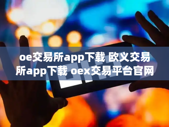 oe交易所app下载 欧义交易所app下载 oex交易平台官网登录