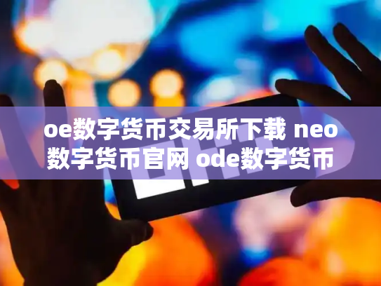 oe数字货币交易所下载 neo数字货币官网 ode数字货币