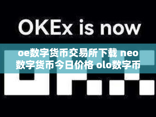 oe数字货币交易所下载 neo数字货币今日价格 olo数字币交易行情