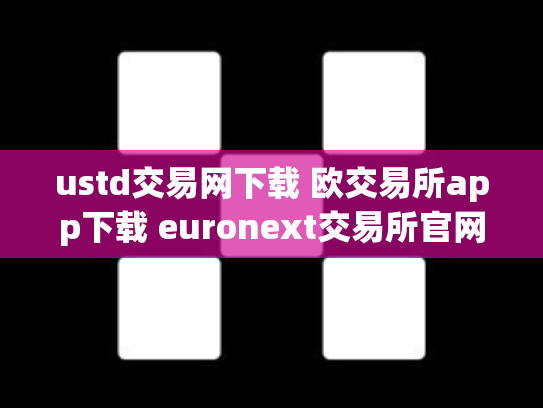 ustd交易网下载 欧交易所app下载 euronext交易所官网