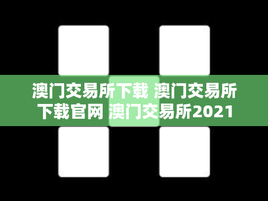 澳门交易所下载 澳门交易所下载官网 澳门交易所2021