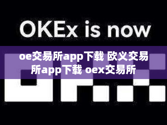 oe交易所app下载 欧义交易所app下载 oex交易所