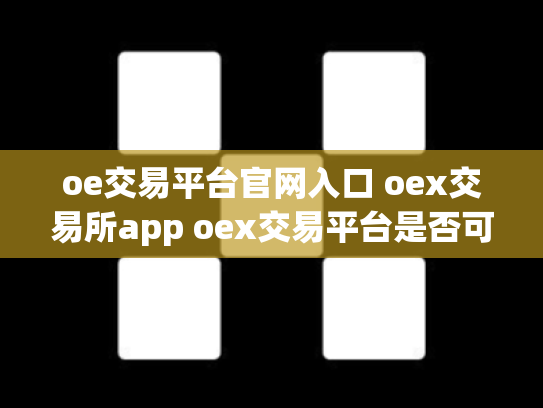 oe交易平台官网入口 oex交易所app oex交易平台是否可靠
