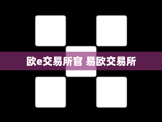 欧e交易所官 易欧交易所