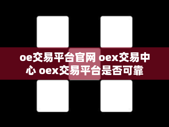 oe交易平台官网 oex交易中心 oex交易平台是否可靠