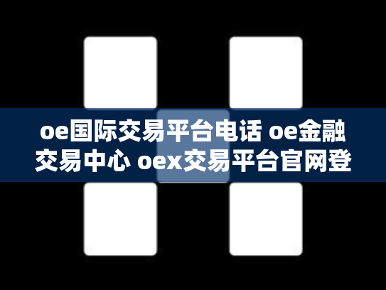 oe国际交易平台电话 oe金融交易中心 oex交易平台官网登录
