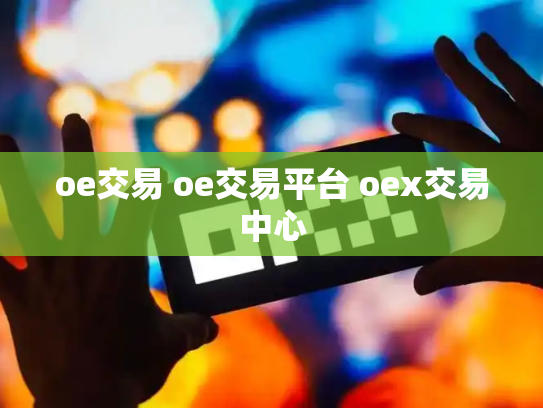 oe交易 oe交易平台 oex交易中心