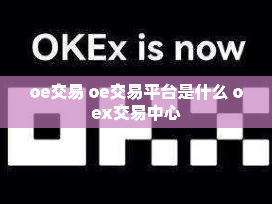 oe交易 oe交易平台是什么 oex交易中心