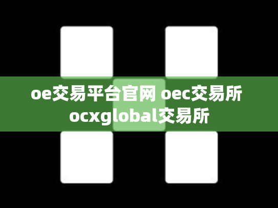 oe交易平台官网 oec交易所 ocxglobal交易所