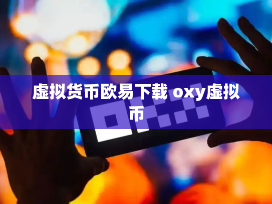 虚拟货币欧易下载 oxy虚拟币