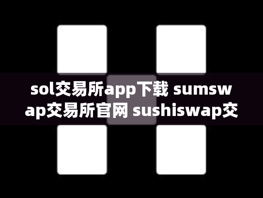 sol交易所app下载 sumswap交易所官网 sushiswap交易所
