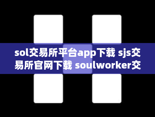 sol交易所平台app下载 sjs交易所官网下载 soulworker交易所