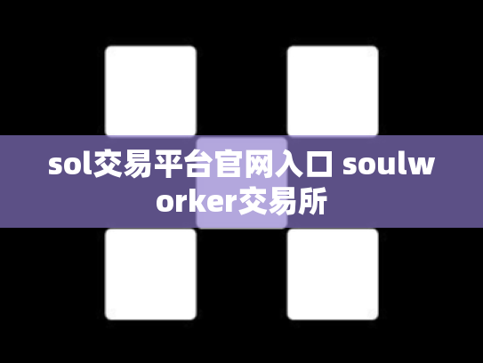 sol交易平台官网入口 soulworker交易所
