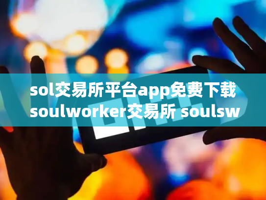 sol交易所平台app免费下载 soulworker交易所 soulswap链上交易所st