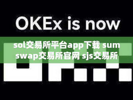 sol交易所平台app下载 sumswap交易所官网 sjs交易所官网下载