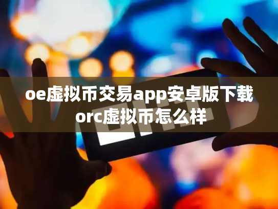 oe虚拟币交易app安卓版下载 orc虚拟币怎么样