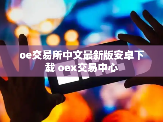 oe交易所中文最新版安卓下载 oex交易中心