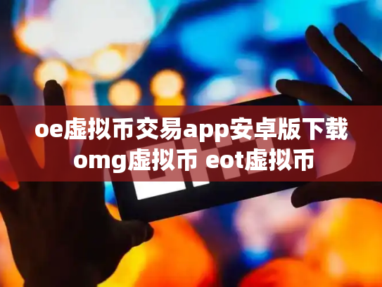 oe虚拟币交易app安卓版下载 omg虚拟币 eot虚拟币