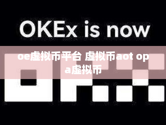 oe虚拟币平台 虚拟币aot opa虚拟币