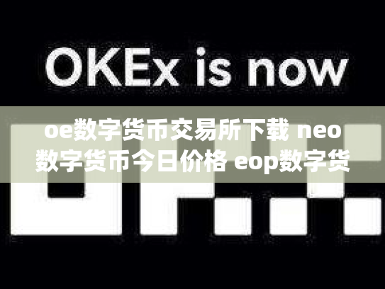 oe数字货币交易所下载 neo数字货币今日价格 eop数字货币