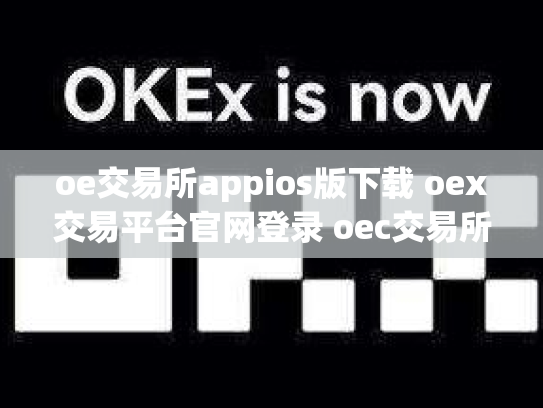 oe交易所appios版下载 oex交易平台官网登录 oec交易所