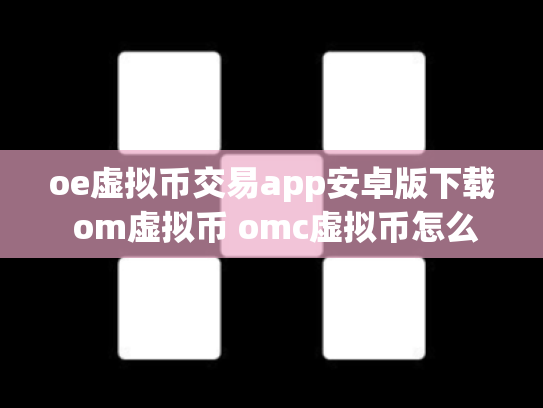 oe虚拟币交易app安卓版下载 om虚拟币 omc虚拟币怎么样