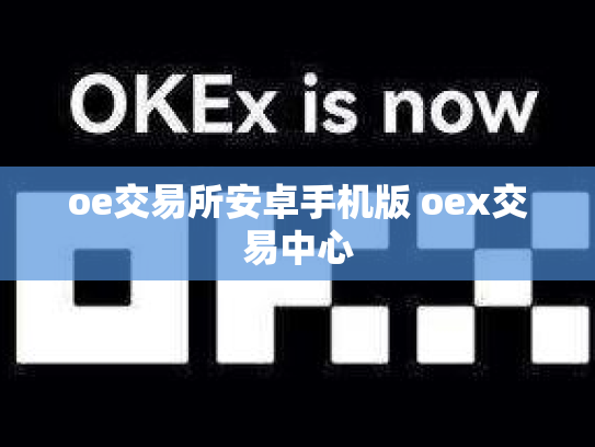 oe交易所安卓手机版 oex交易中心