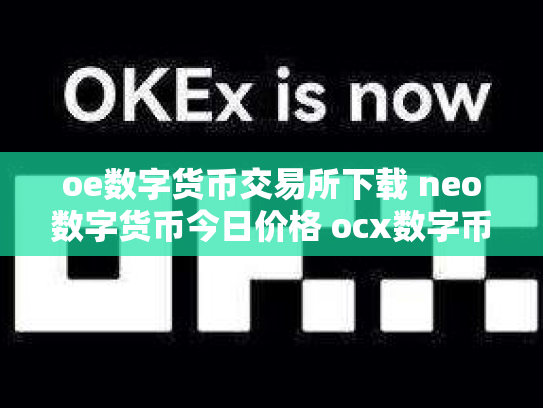 oe数字货币交易所下载 neo数字货币今日价格 ocx数字币交易所