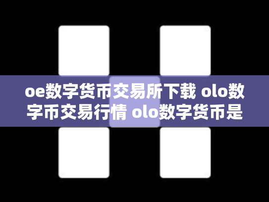 oe数字货币交易所下载 olo数字币交易行情 olo数字货币是真的吗