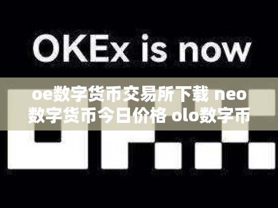 oe数字货币交易所下载 neo数字货币今日价格 olo数字币交易行情