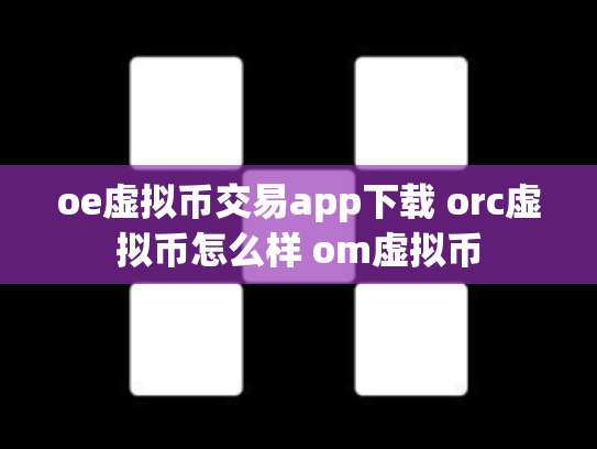 oe虚拟币交易app下载 orc虚拟币怎么样 om虚拟币