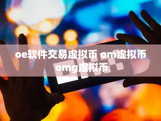 oe软件交易虚拟币 om虚拟币 omg虚拟币
