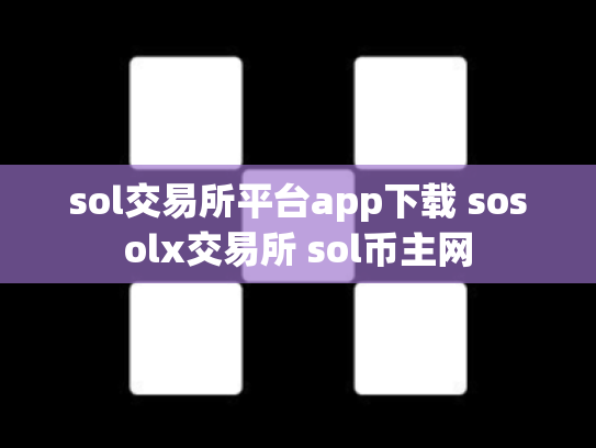 sol交易所平台app下载 sosolx交易所 sol币主网