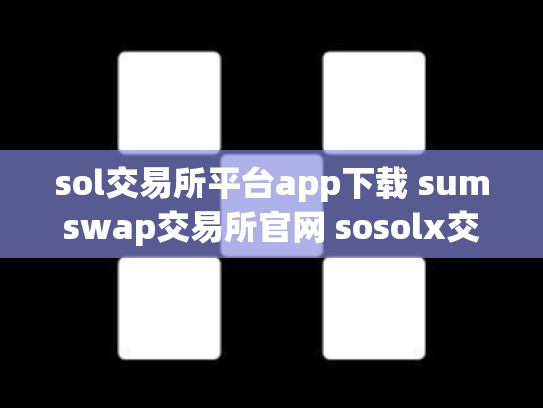 sol交易所平台app下载 sumswap交易所官网 sosolx交易所